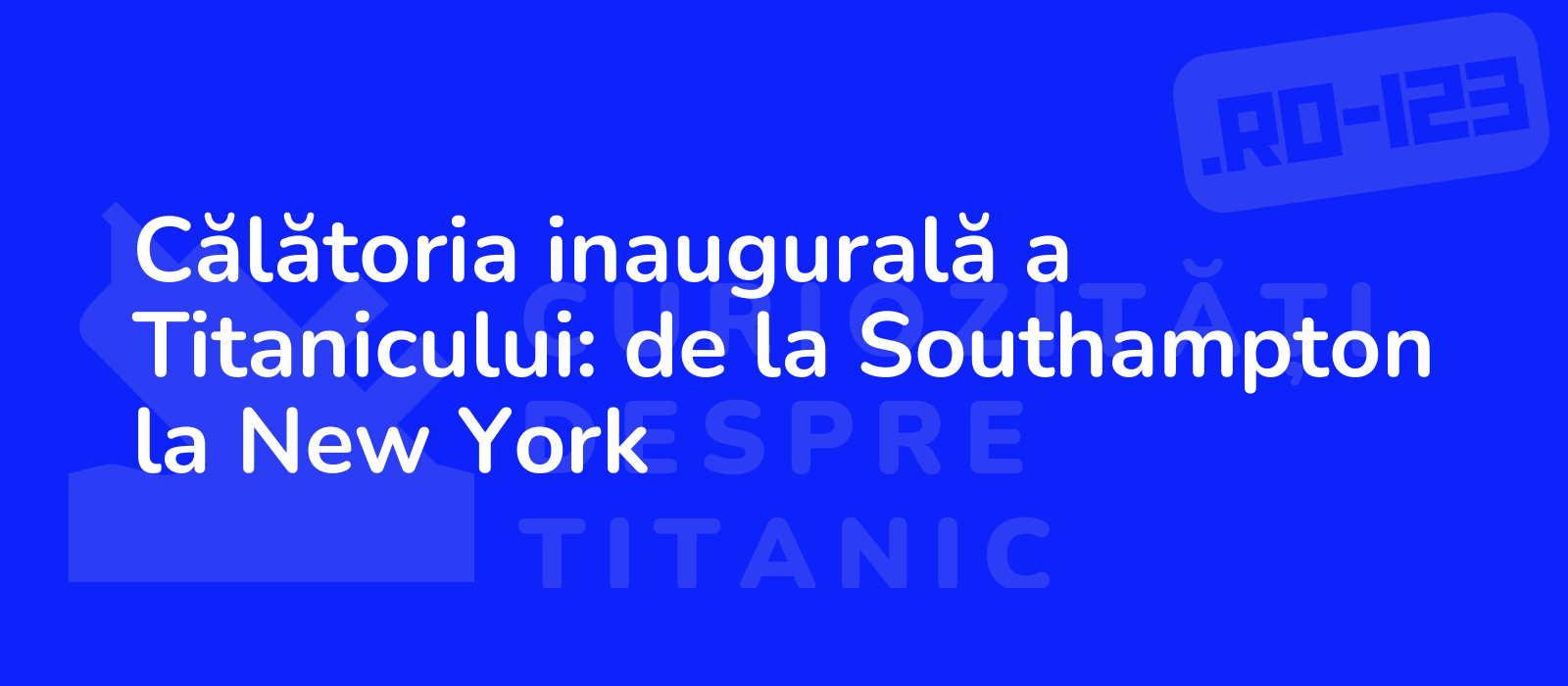 Călătoria inaugurală a Titanicului: de la Southampton la New York