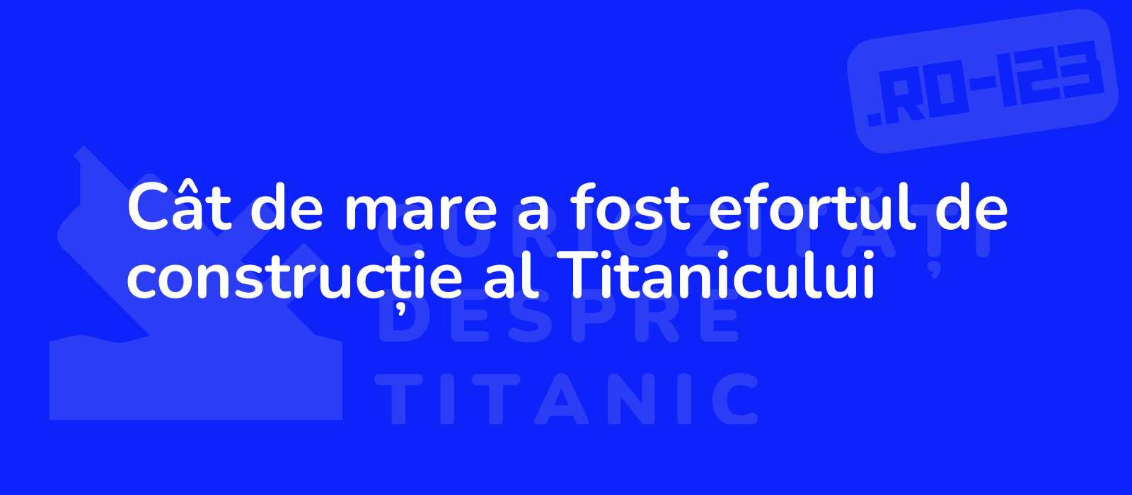 Cât de mare a fost efortul de construcție al Titanicului