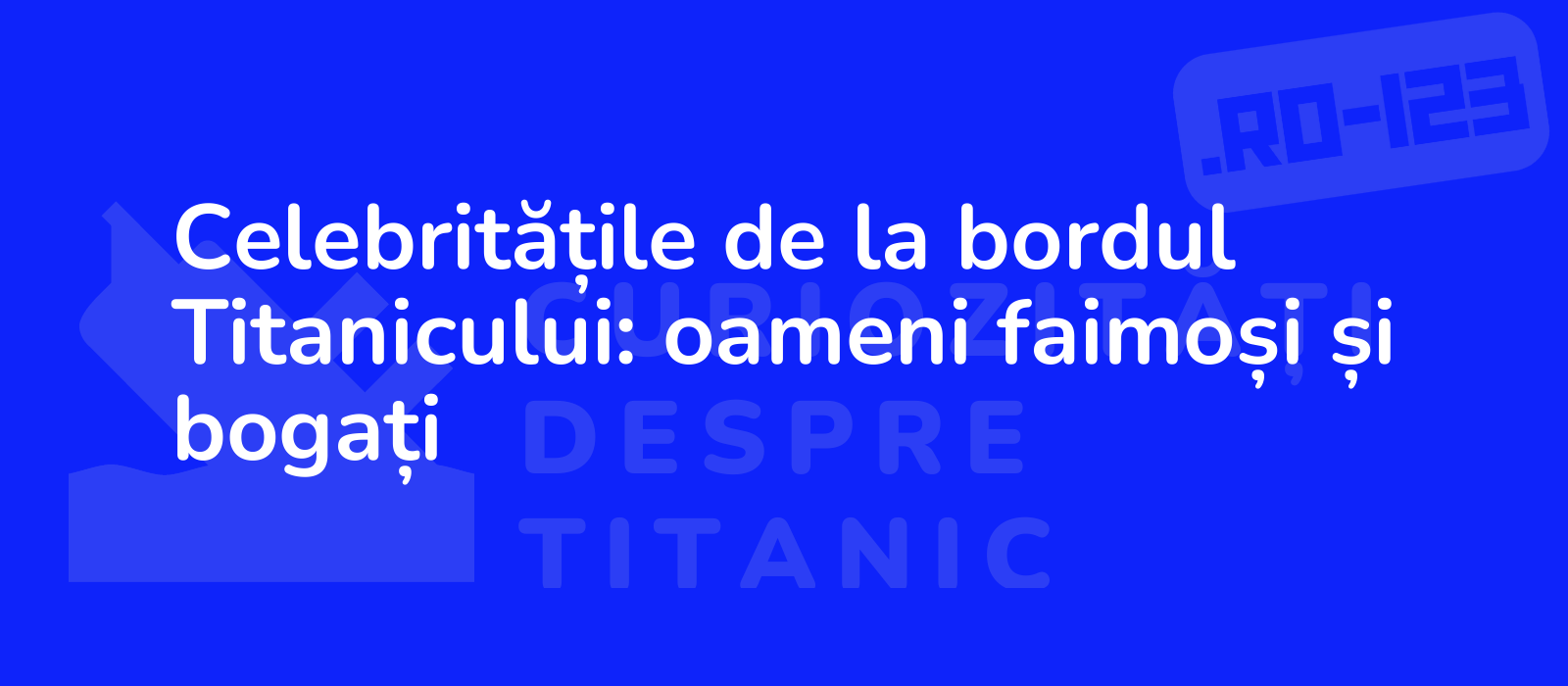 Celebritățile de la bordul Titanicului: oameni faimoși și bogați