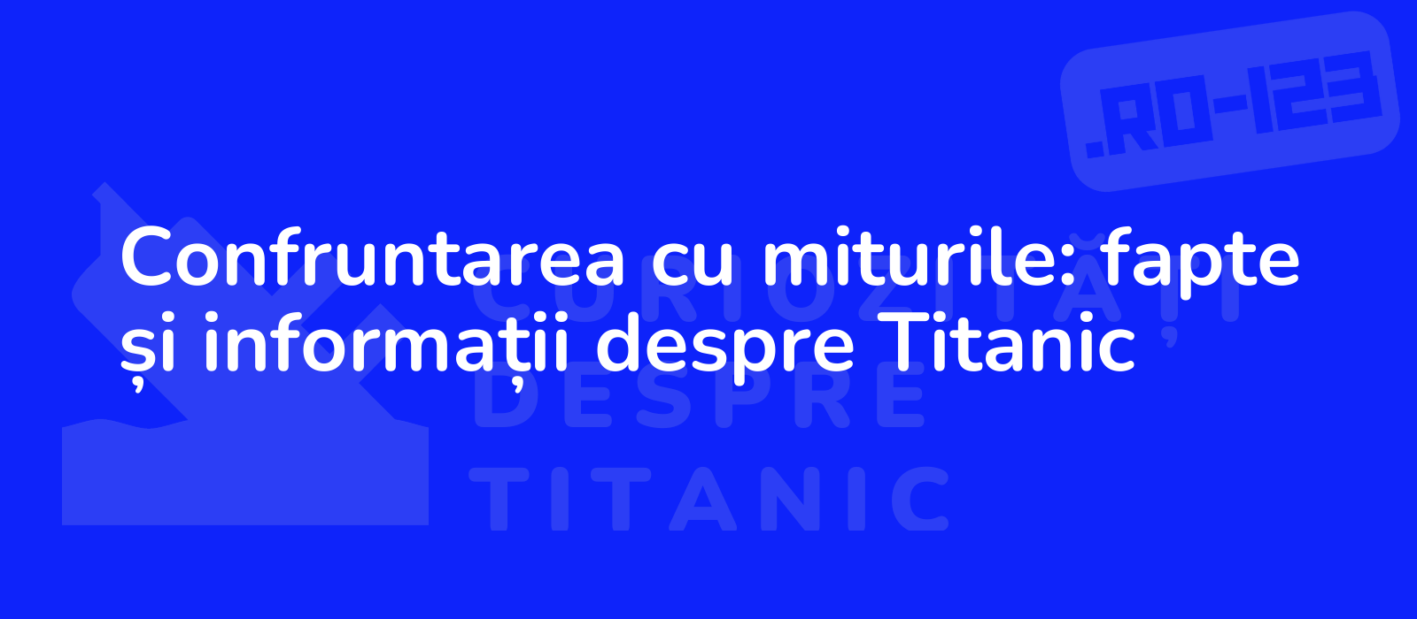 Confruntarea cu miturile: fapte și informații despre Titanic