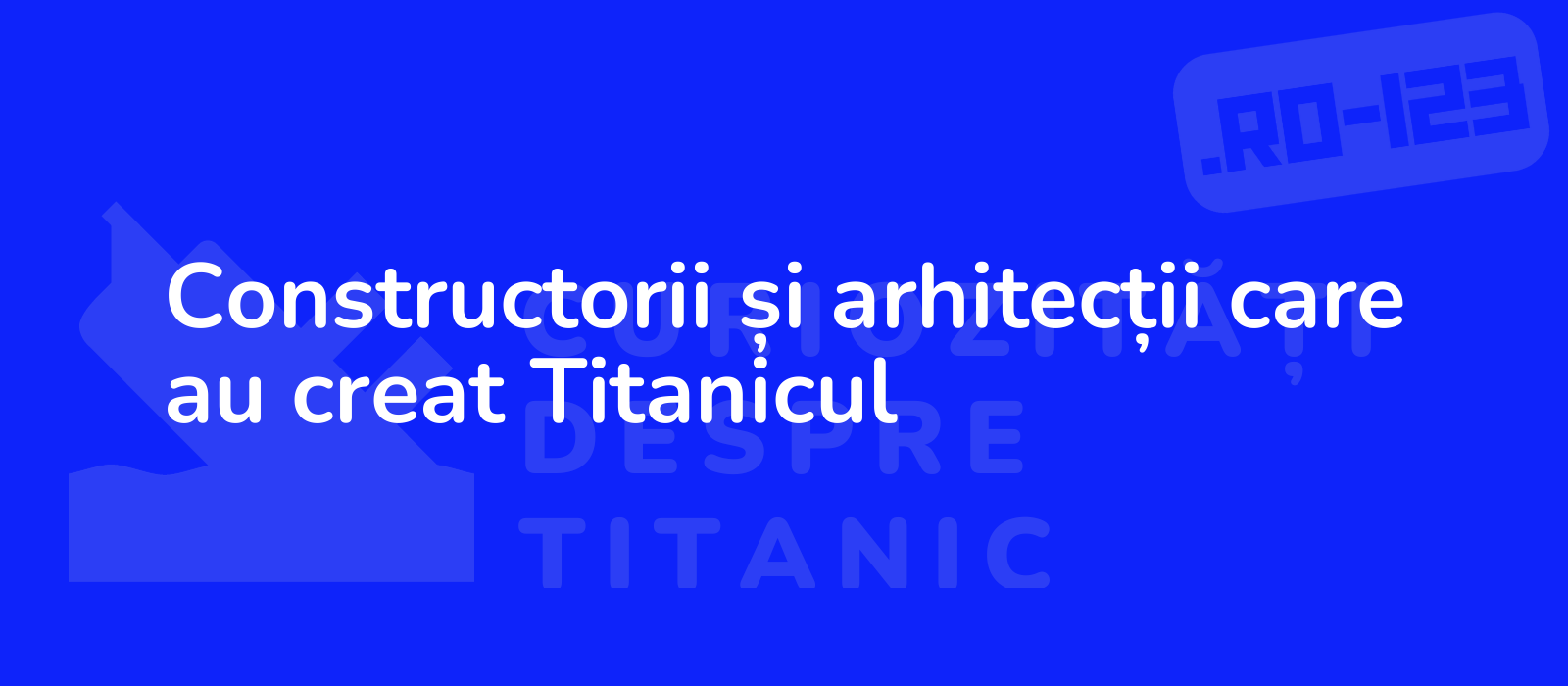 Constructorii și arhitecții care au creat Titanicul