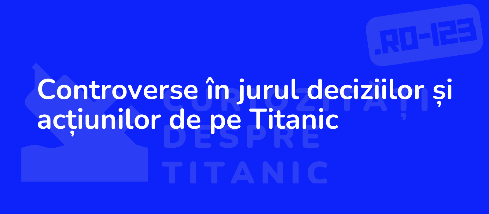 Controverse în jurul deciziilor și acțiunilor de pe Titanic