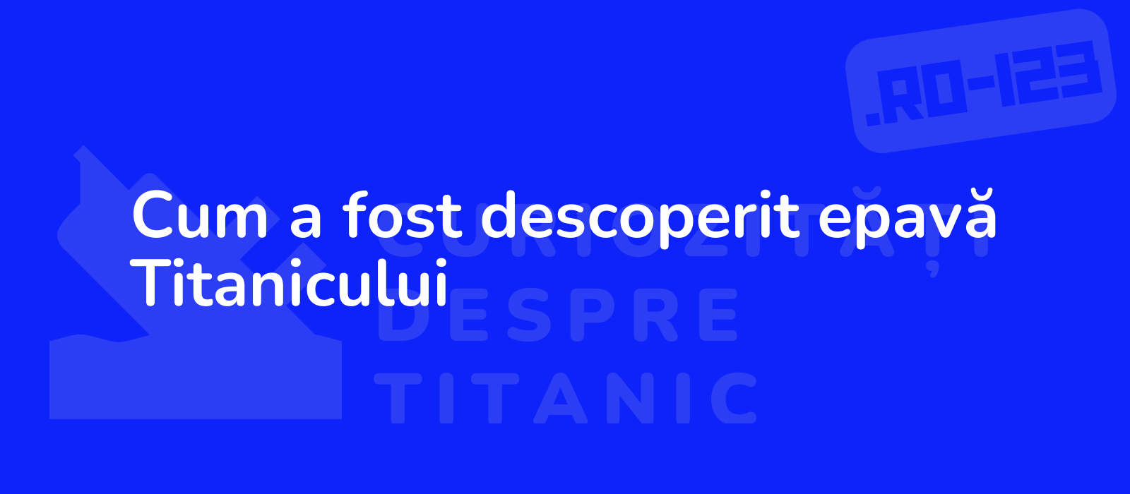 Cum a fost descoperit epavă Titanicului