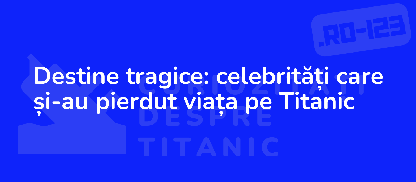 Destine tragice: celebrități care și-au pierdut viața pe Titanic