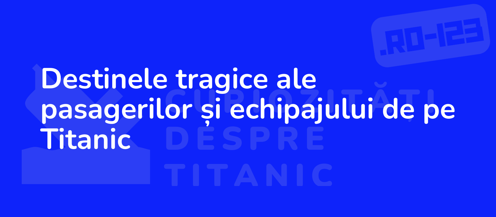 Destinele tragice ale pasagerilor și echipajului de pe Titanic