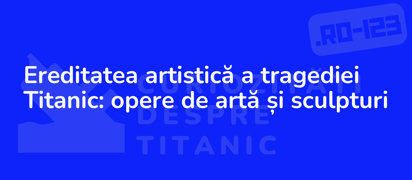 Ereditatea artistică a tragediei Titanic: opere de artă și sculpturi