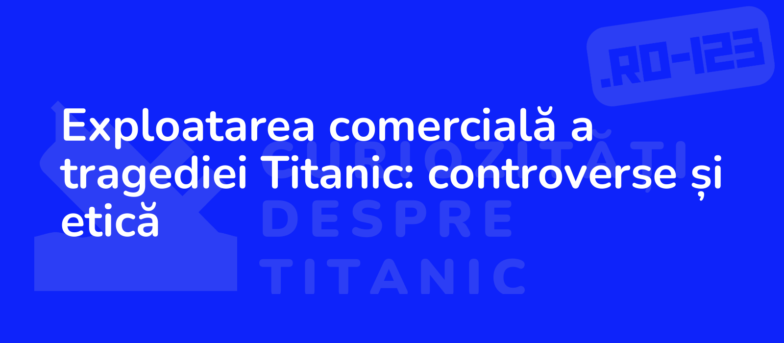 Exploatarea comercială a tragediei Titanic: controverse și etică