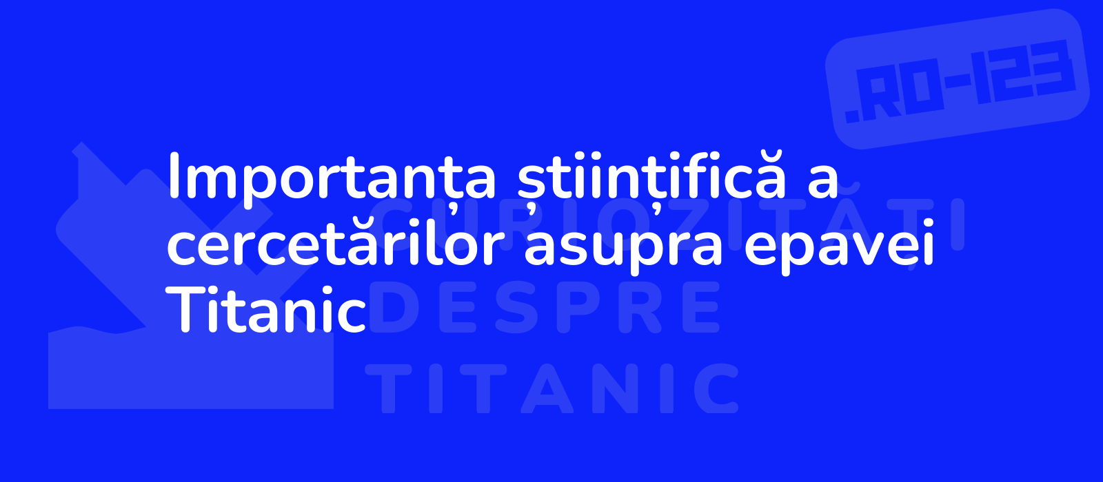 Importanța științifică a cercetărilor asupra epavei Titanic