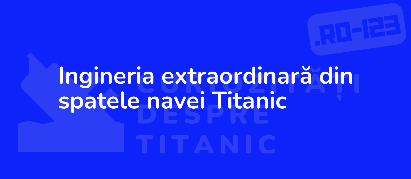 Ingineria extraordinară din spatele navei Titanic