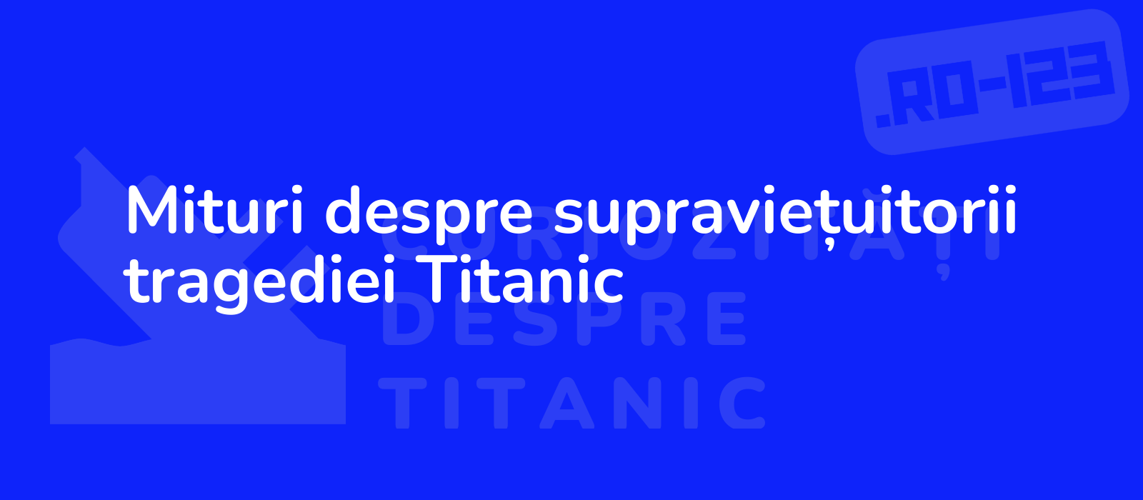 Mituri despre supraviețuitorii tragediei Titanic