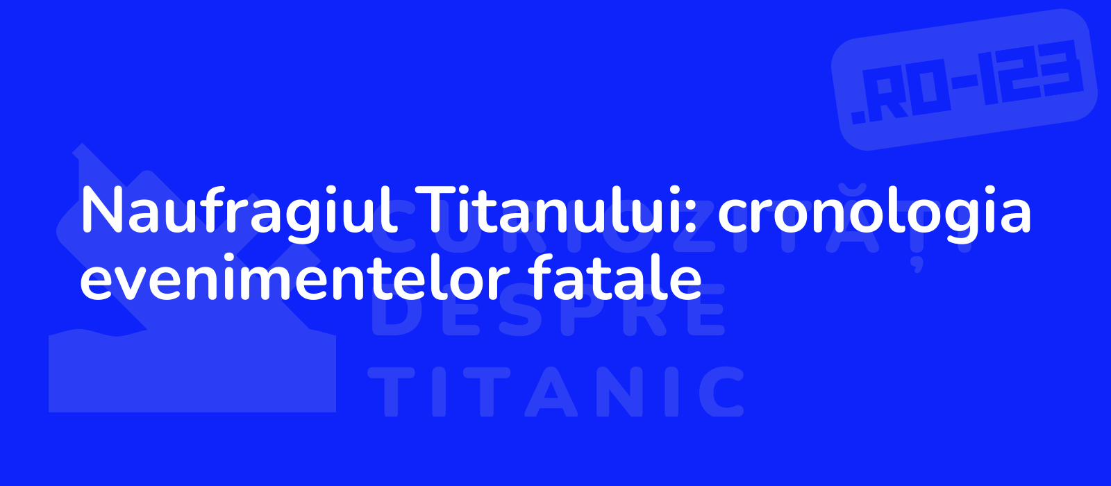 Naufragiul Titanului: cronologia evenimentelor fatale