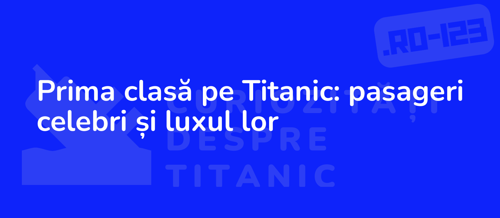 Prima clasă pe Titanic: pasageri celebri și luxul lor