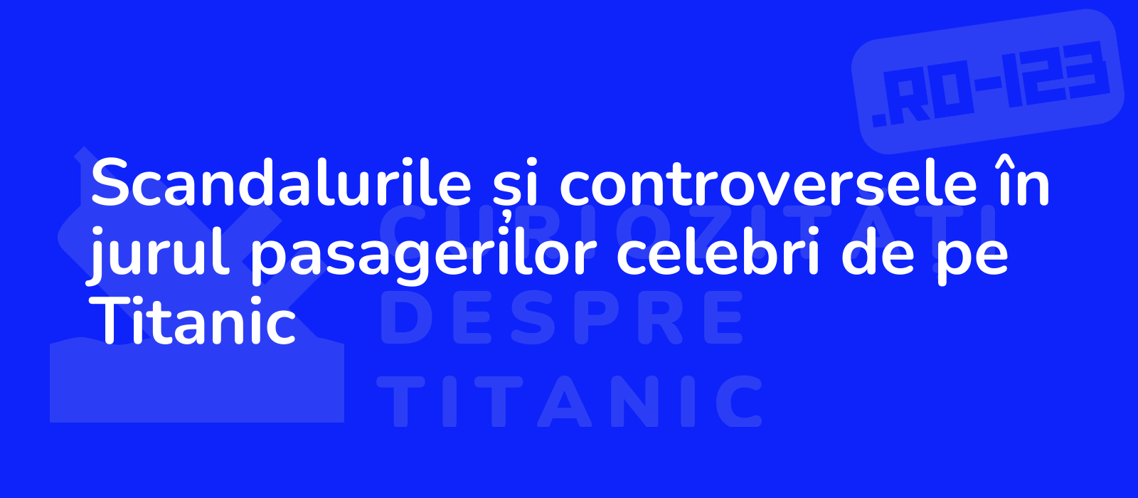 Scandalurile și controversele în jurul pasagerilor celebri de pe Titanic