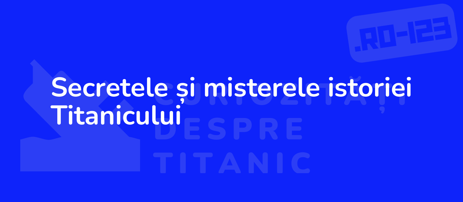 Secretele și misterele istoriei Titanicului