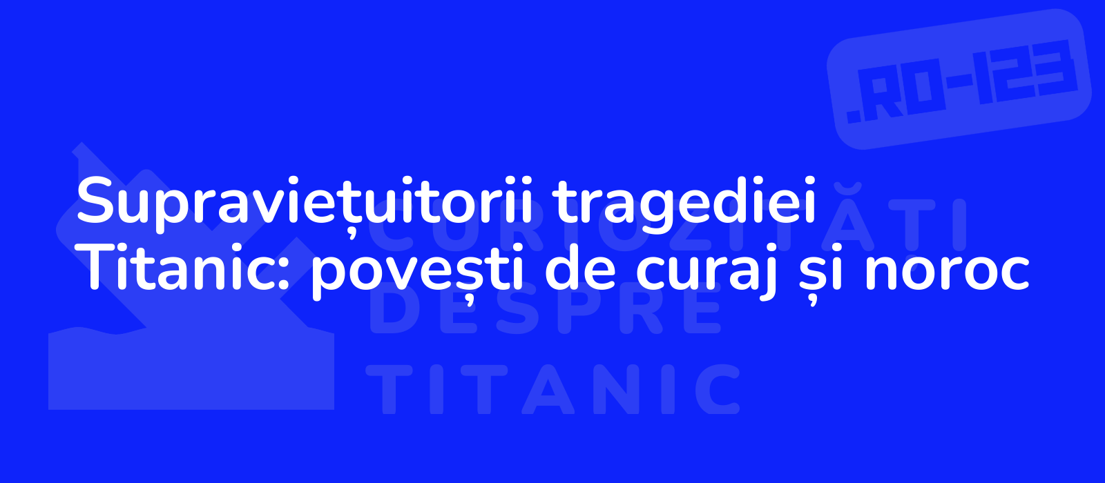 Supraviețuitorii tragediei Titanic: povești de curaj și noroc