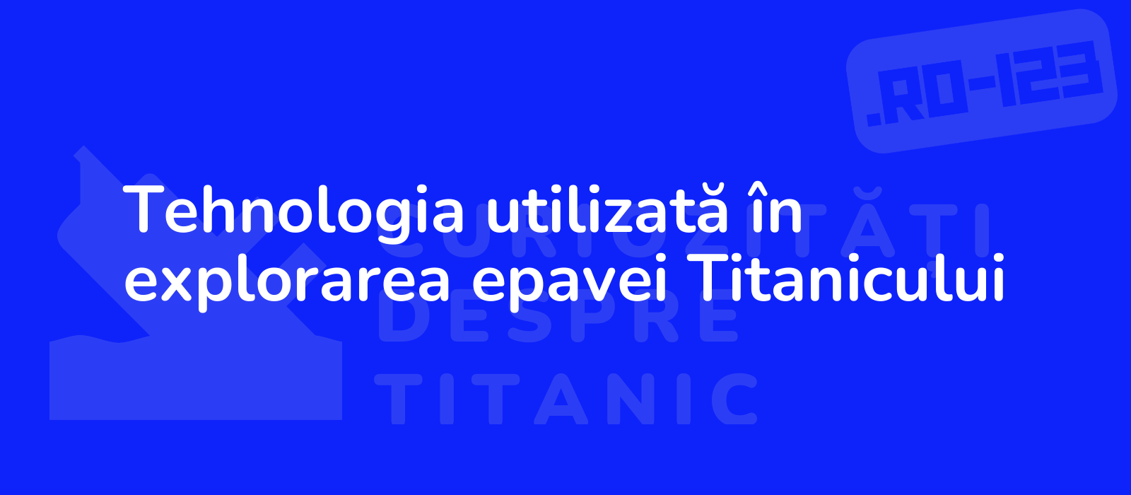 Tehnologia utilizată în explorarea epavei Titanicului