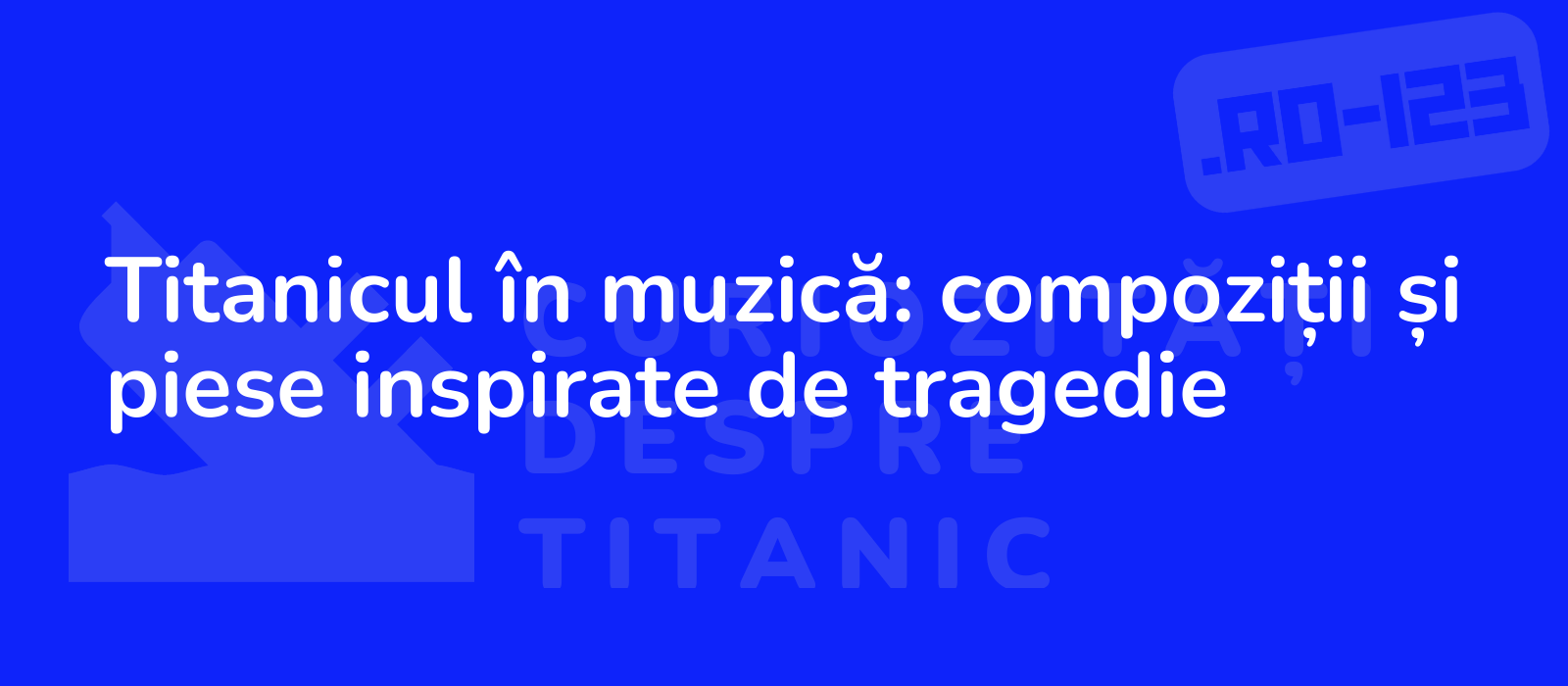 Titanicul în muzică: compoziții și piese inspirate de tragedie